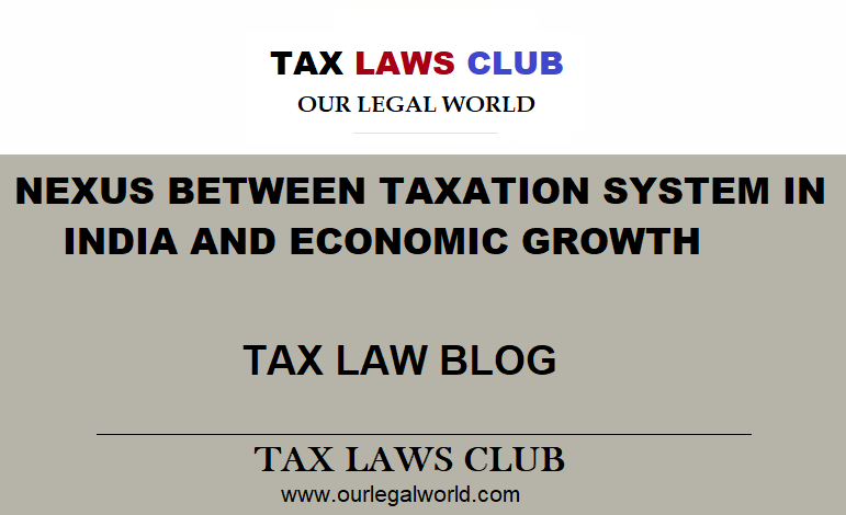 NEXUS BETWEEN TAXATION SYSTEM IN INDIA AND ECONOMIC GROWTH TAX LAWS CLUB