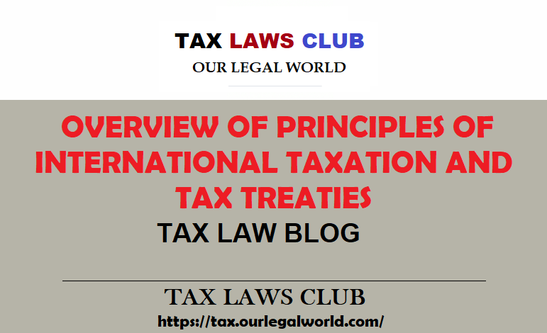 OVERVIEW OF PRINCIPLES OF INTERNATIONAL TAXATION AND TREATIES Tax Laws Club Ourlegalworld
